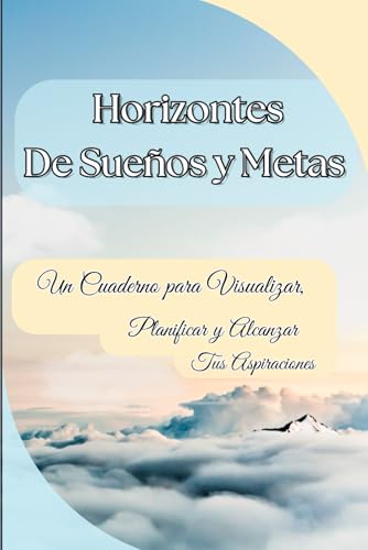 Horizontes de Sueños y Metas: Un Cuaderno para Visualizar, Planificar y Alcanzar Tus Aspiraciones
