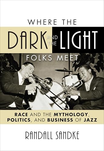 Where the Dark and the Light Folks Meet: Race and the Mythology, Politics, and Business of Jazz (Studies in Jazz...