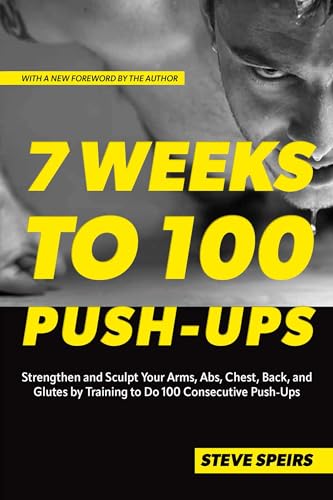 7 Weeks to 100 Push-Ups: Strengthen and Sculpt Your Arms, Abs, Chest, Back and Glutes by Training to...