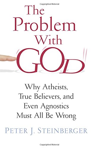 The Problem with God: Why Atheists, True Believers, and Even Agnostics Must All Be Wrong The Problem with God: Why Atheists, True Believers, and Even Agnostics Must All Be Wrong