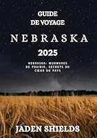 GUIDE DE VOYAGE NEBRASKA 2025: Nebraska: murmures de prairie, secrets du cœur du pays (French Edition) B0F5M4DFB8 Book Cover