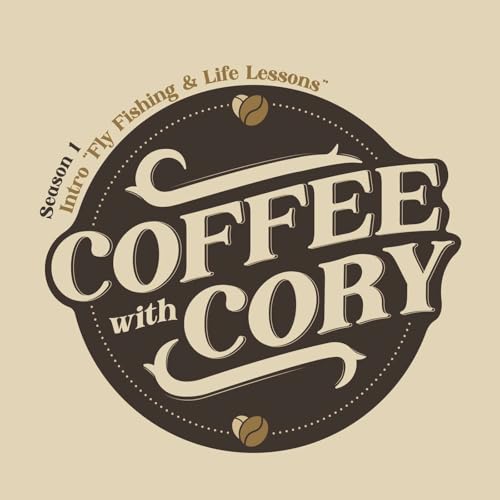 Coffee with Cory | S1E0: Welcome to the Journey &ndash; Season Intro: Fly Fishing & Life Lessons