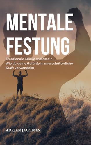 Mentale Festung: Emotionale Stärke entfesseln – Wie du deine Gefühle in unerschütterliche Kraft verwandelst