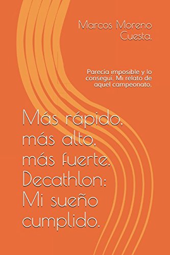 Más rápido, más alto, más fuerte. Decathlon: Mi sueño cumplido.: Parecía imposible y lo conseguí. Mi relato de aquel campeonato (1)