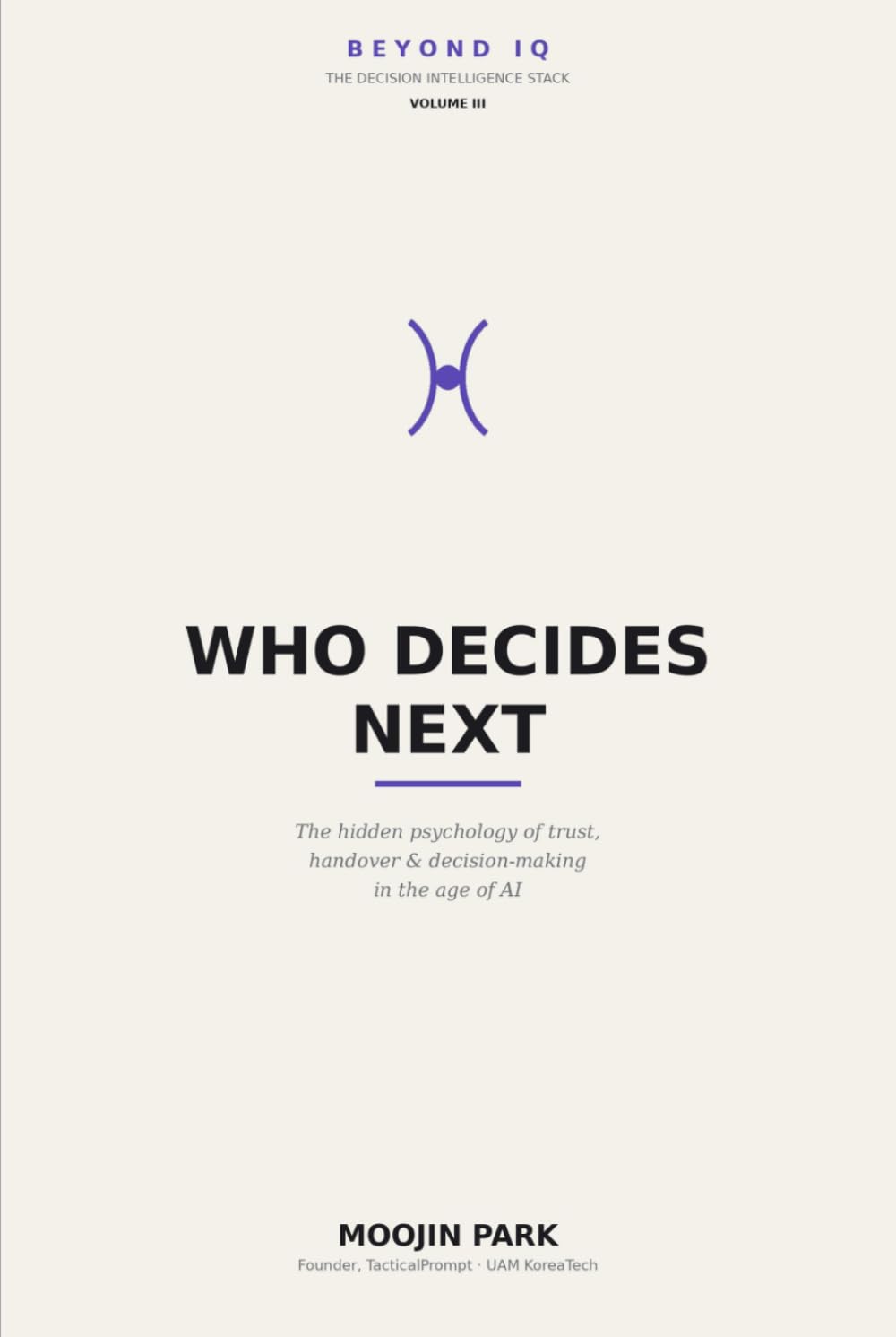 Who Decides Next: The Psychology of Handover — How to Delegate, Build Trust, and Decide with AI Without Losing Your Judgment (Beyond IQ: The Decision Intelligence Stack)