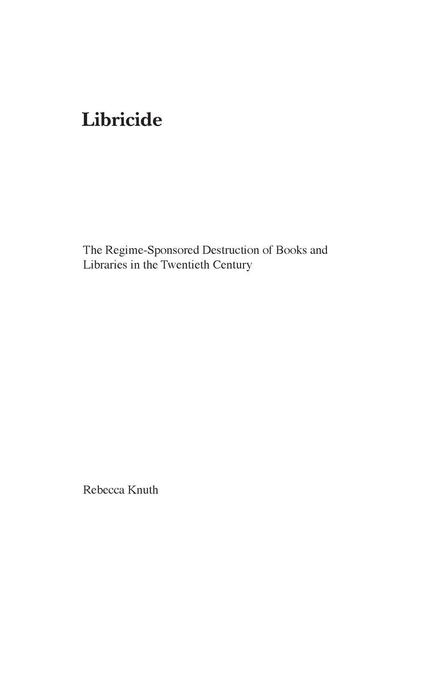 Libricide: The Regime-Sponsored Destruction of Books and Libraries in the Twentieth Century