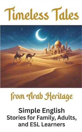 Timeless Tales from Arab Heritage: Simple English Stories for Family, Adults, and ESL Learners. Translated into English for the First Time
