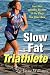 Slow Fat Triathlete: Live Your Athletic Dreams in the Body You Have Now