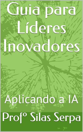 Guia para Líderes Inovadores: Aplicando a IA (IA: A Fronteira Ine...