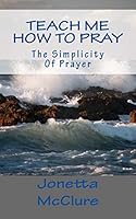Teach Me How to Pray: The Simplicity of Prayer 1511707941 Book Cover