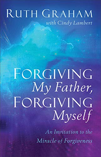 Forgiving My Father, Forgiving Myself: An Invitation to the Miracle of Forgiveness (Best Way To Forgive Yourself)