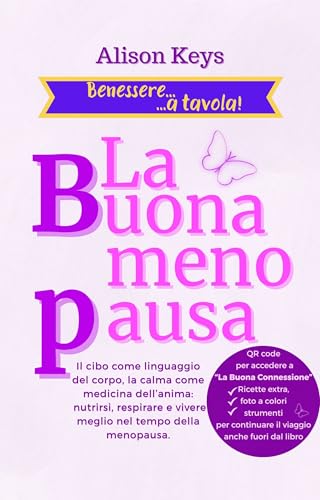 La Buona menopausa: Il cibo come linguaggio del corpo, la calma come medicina dell'anima: nutrirsi, respirare e vivere meglio nel tempo della menopausa (Benessere... a tavola!) (Italian Edition)
