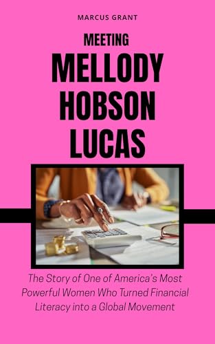 MEETING MELLODY HOBSON LUCAS: The Story of One of America’s Most Powerful Women Who Turned Financial Literacy into a Global Movement (Billionaire Minds: Stories of Grit and Greatness Book 13)