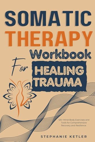 SOMATIC THERAPY WORKBOOK FOR HEALING TRAUMA: 125+ Mind-Body Exercises ...