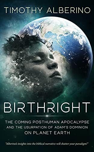 Birthright: The Coming Posthuman Apocalypse and the Usurpation of Adam's Dominion on Planet Earth by Timothy Alberino