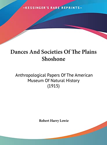 Dances And Societies Of The Plains Shoshone: Anthropological Papers Of The American Museum Of Natural History (1915)