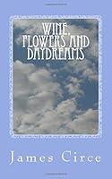 Wine Flowers and Daydreams: Best Loved Poems of James Circe 1470140756 Book Cover
