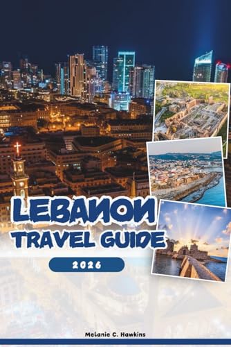 LEBANON TRAVEL GUIDE 2026: Explore Beirut, Byblos, Baalbek & Hidden Gems: Insider Tips, Culture, Nightlife, Day Trips, and Festivals (Detailed Map).