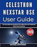 CELESTRON NEXSTAR 8SE USER GUIDE: Set Up, Align, and Explore the Night Sky with Step-by-Step Visual Lessons