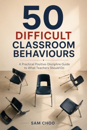 50 Difficult Classroom Behaviours: A Practical Positive-Discipline Guide to What Teachers Should Do