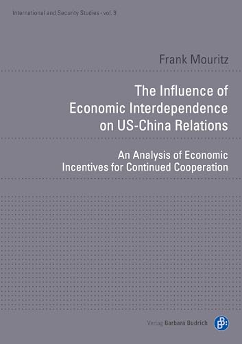 The Influence of Economic Interdependence on US-China Relations: An Analysis of Economic Incentives for Continued Cooperation (International and Security Studies)