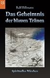 Das Geheimnis der blauen Tränen: Die berührende Geschichte über ein kleines Geistwesen, das daran glaubte, ein Engel zu sein - Ralf Hillmann