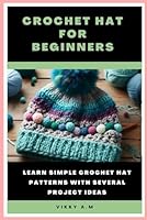 Crochet Hat for Beginners: Learn Simple Crochet Hat Patterns with Several Project Ideas B0D4QW343P Book Cover