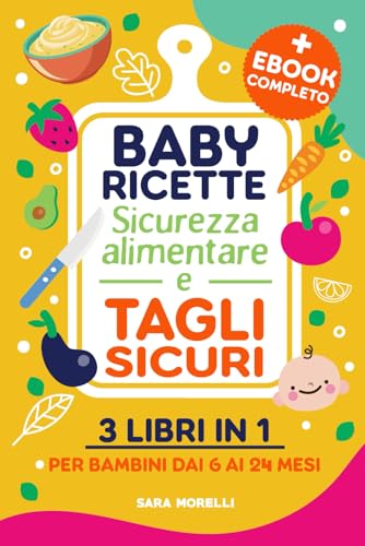 Baby ricette, Sicurezza alimentare e Tagli sicuri (3 libri in 1): Guida Completa per lo Svezzamento e l'Autosvezzamento - Ricette Nutrizionali, ... Alimentare per Bambini dai 6 ai 24 Mes