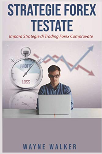 Strategie Forex Testate: Impara Strategie di Trading Forex Comprovate (Italian Edition)