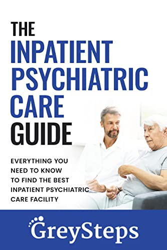 The Inpatient Psychiatric Care Guide: Everything you need to know to find the best inpatient psychiatric care facility (The Acute Care Series)