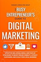The Busy Entrepreneur's Guide To Digital Marketing: Effective SEO, Social Media, And Paid Ad Strategies To Boost Online Visibility, Attract Customers, And Scale Your Local Business 1963242033 Book Cover