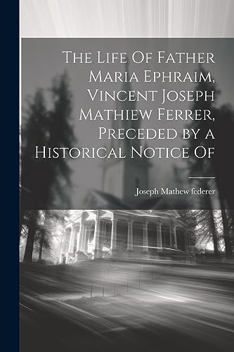 The Life Of Father Maria Ephraim, Vincent Joseph Mathiew Ferrer, Preceded by a Historical Notice Of