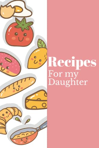 Recipes for My Daughter: Recipe Organizer Book for Storing All Your Favorite Recipes - Cooking Journal to Record Your Tastiest Recipes - Food Cover Design