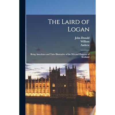 The Laird of Logan: Being Anecdotes and Tales Illustrative of the Wit and Humour of Scotland