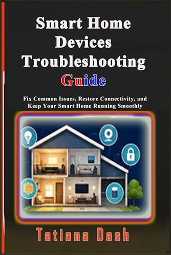 Smart Home Devices Troubleshooting Guide: Fix Common Issues, Restore Connectivity, and Keep Your Smart Home Running Smoothly