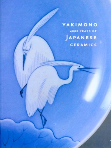 Yakimono: 4000 Years of Japanese Ceramics Yakimono: 4000 Years of Japanese Ceramics