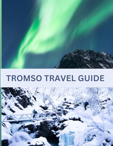 TROMSO TRAVEL GUIDE: Tromsø Unveiled: Arctic Dreams, Midnight Sun, and Aurora Mysteries