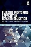 Building Mentoring Capacity in Teacher Education: A Guide to Clinically-Based Practice