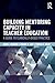 Building Mentoring Capacity in Teacher Education: A Guide to Clinically-Based Practice