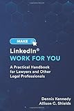 Make LinkedIn Work for You: A Practical Guide for Lawyers and Other Legal Professionals
