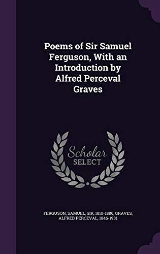 Poems of Sir Samuel Ferguson, With an Introduction by Alfred Perceval Graves