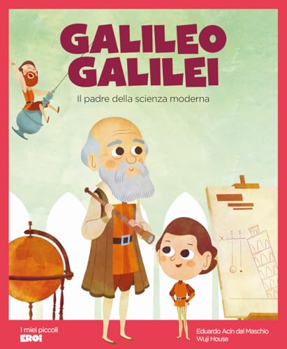 Galileo Galilei. Il padre della scienza moderna.