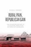 Rural Pain, Republican Gain: How the Republican Party Is Killing Rural America and Why Democrats Are Blamed (Chicago Studies in American Politics)