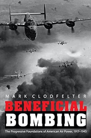 Beneficial Bombing: The Progressive Foundations of American Air Power, 1917-1945 (Studies in War, Society, and the Military)