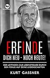 Erfinde Dich Neu - Noch Heute!: Der Leitfaden zur Lebensfreude durch den Fokus auf deine Leidenschaften - Kurt Gassner 