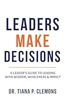 Leaders Make Decisions: A Leaders Guide to Leading with Wisdom, Wholeness & Impact 0999573497 Book Cover