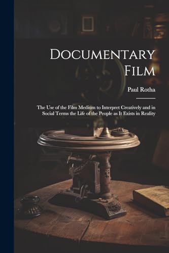 Documentary Film: the Use of the Film Medium to Interpret Creatively and in Social Terms the Life of the People as It Exists in Reality