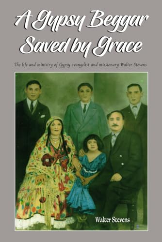 Bild: A Gypsy Beggar Saved by Grace: The life and ministry of Gypsy evangelist and missionary Walter Stevens f�r 13,84 EUR bei amazon.de