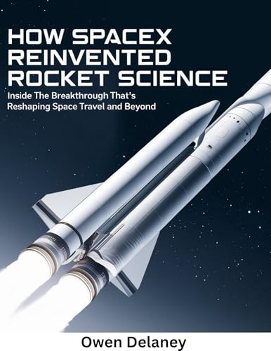 How SpaceX Reinvented Rocket Science: Inside the Breakthrough That’s Reshaping Space Travel and Beyond (How It Works: The Science, Technology, and Engineering Series)