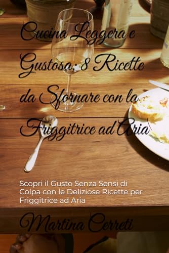 Cucina Leggera e Gustosa: 8 Ricette da Sfornare con la Friggitrice ad Aria: Scopri il Gusto Senza Sensi di Colpa con le Deliziose Ricette per Friggitrice ad Aria